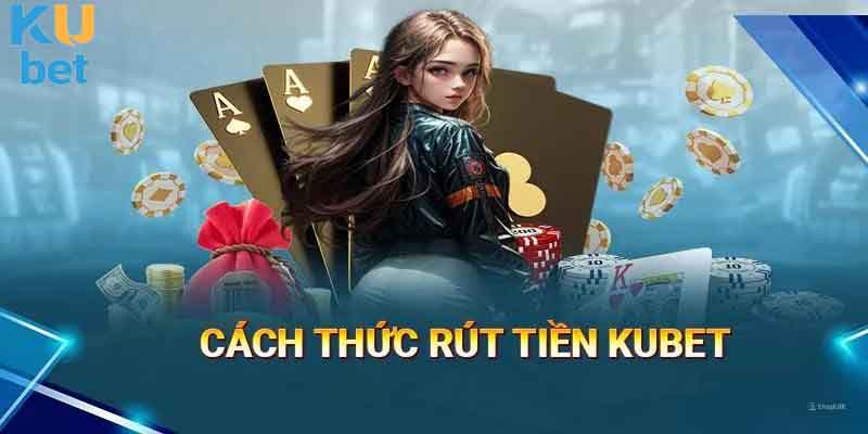 Hướng dẫn quy trình rút tiền Kubet nhanh chóng dành cho tân binh