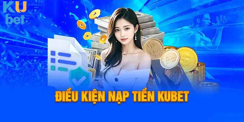 Một số điều kiện cần thiết khi thực hiện nạp tiền Kubet