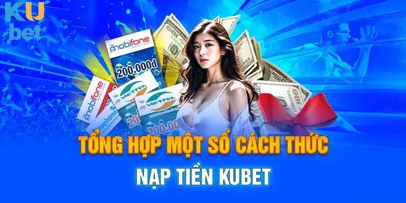 Tổng hợp các phương thức nạp tiền Kubet nhanh chóng và hiệu quả