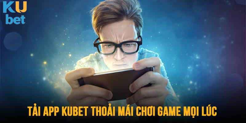 Tải app Kubet để trải nghiệm những tính năng độc đáo